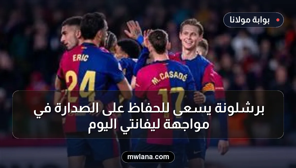 برشلونة يسعى للحفاظ على الصدارة في مواجهة ليفانتي اليوم