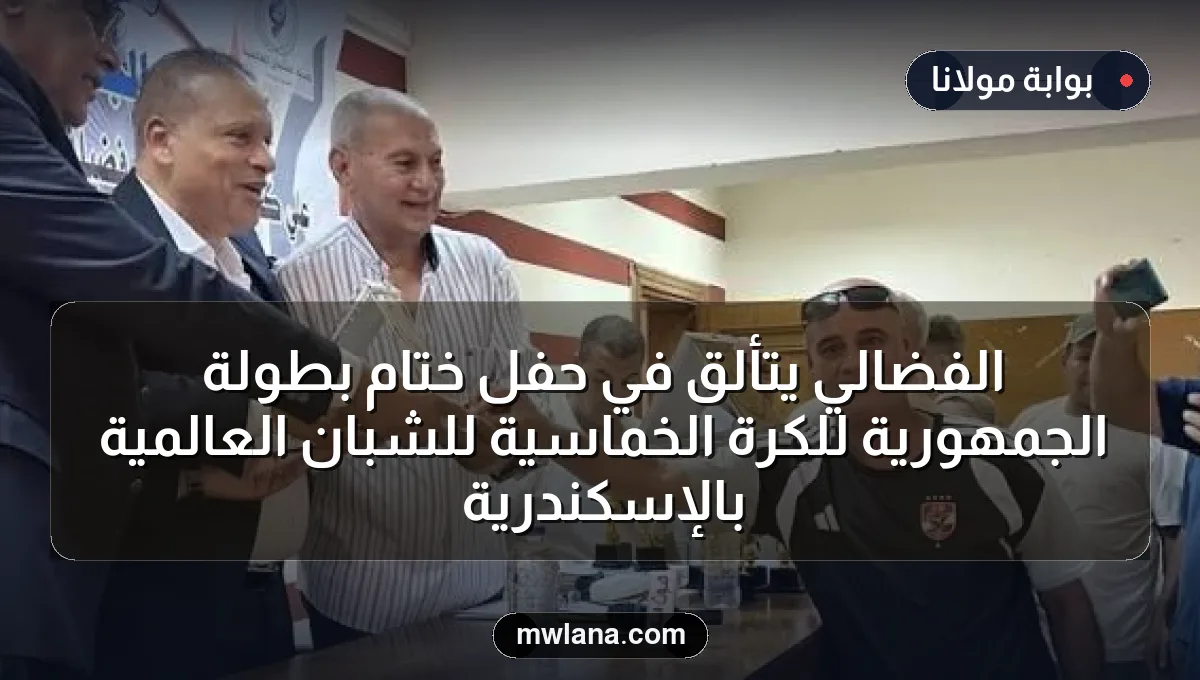 الفضالي يتألق في حفل ختام بطولة الجمهورية للكرة الخماسية للشبان العالمية بالإسكندرية