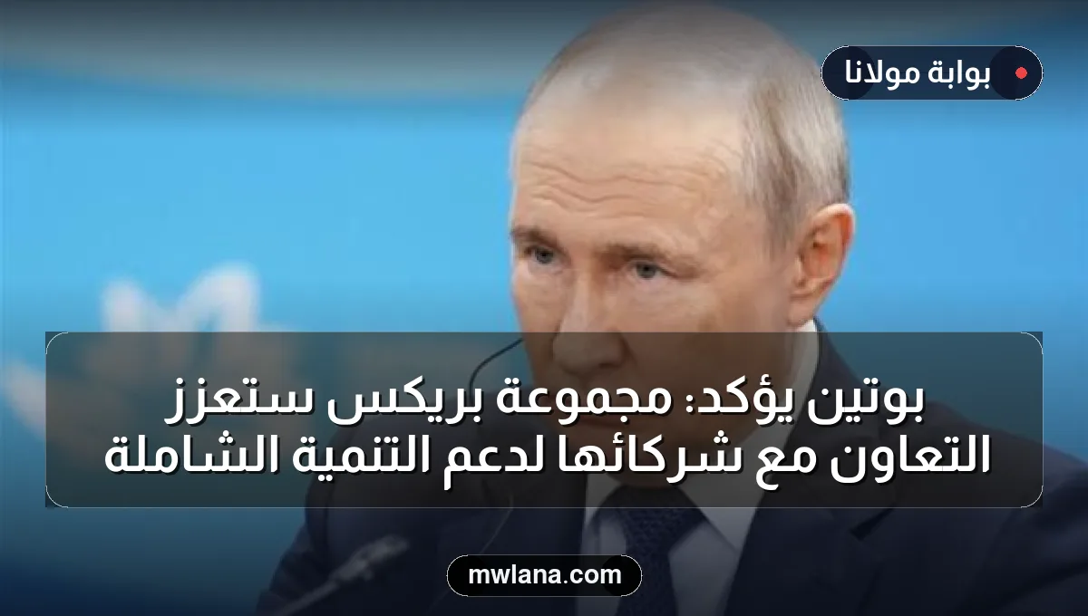 بوتين يؤكد: مجموعة بريكس ستعزز التعاون مع شركائها لدعم التنمية الشاملة