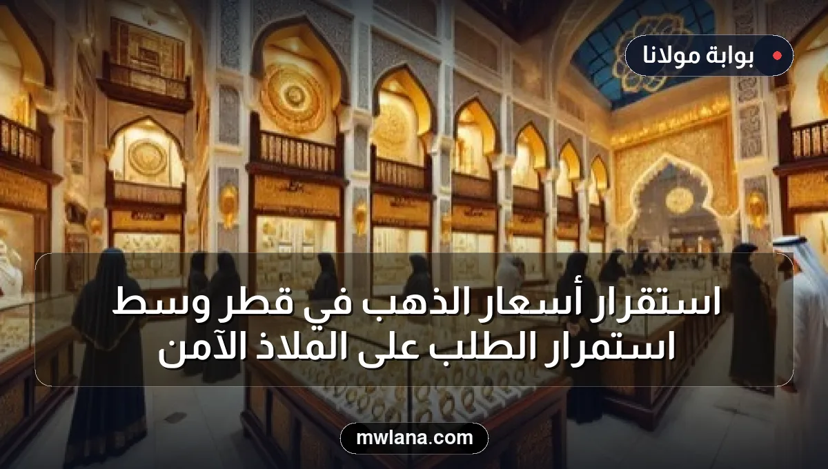 استقرار أسعار الذهب في قطر وسط استمرار الطلب على الملاذ الآمن