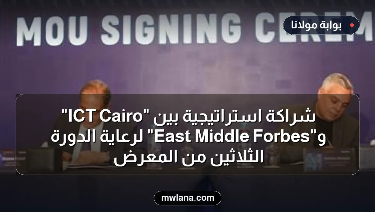 شراكة استراتيجية بين "Cairo ICT" و"Forbes Middle East" لرعاية الدورة الثلاثين من المعرض