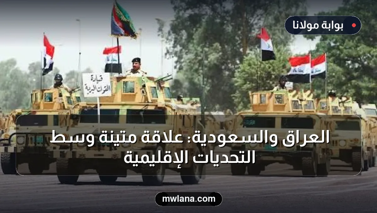 العراق والسعودية: علاقة متينة وسط التحديات الإقليمية