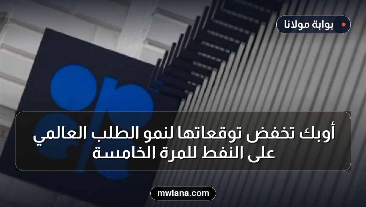 أوبك تخفض توقعاتها لنمو الطلب العالمي على النفط للمرة الخامسة