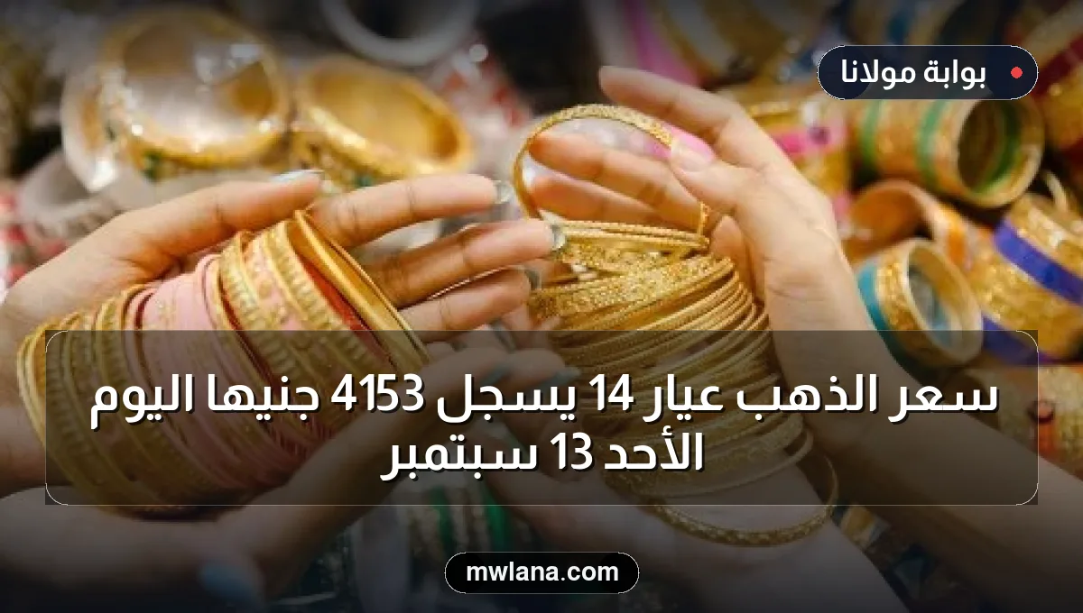 سعر الذهب عيار 14 يسجل 4153 جنيهًا اليوم الأحد 13 سبتمبر