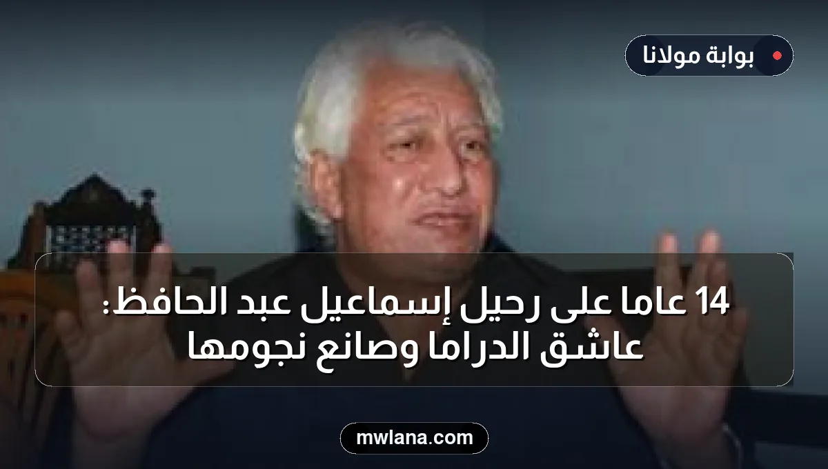 14 عامًا على رحيل إسماعيل عبد الحافظ: عاشق الدراما وصانع نجومها