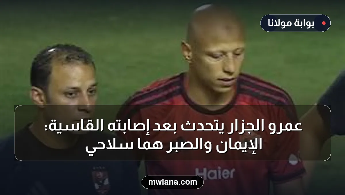 عمرو الجزار يتحدث بعد إصابته القاسية: الإيمان والصبر هما سلاحي