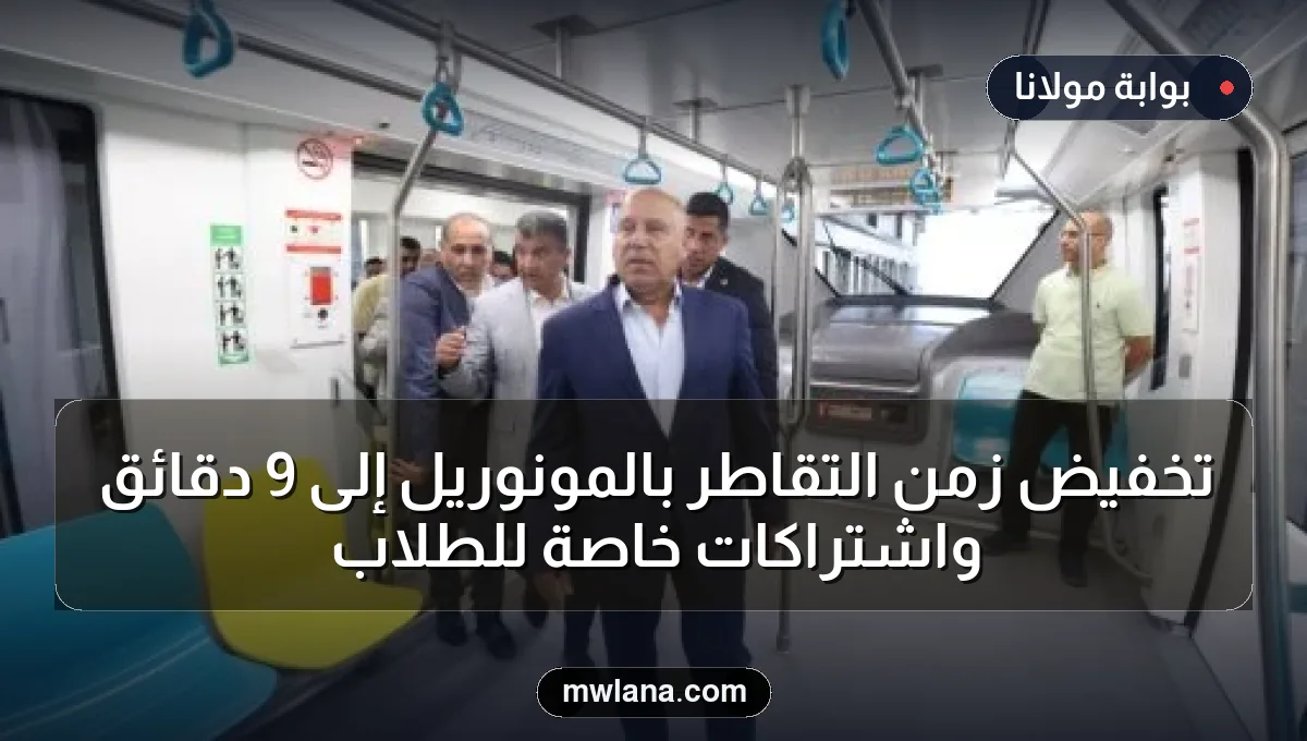 تخفيض زمن التقاطر بالمونوريل إلى 9 دقائق واشتراكات خاصة للطلاب