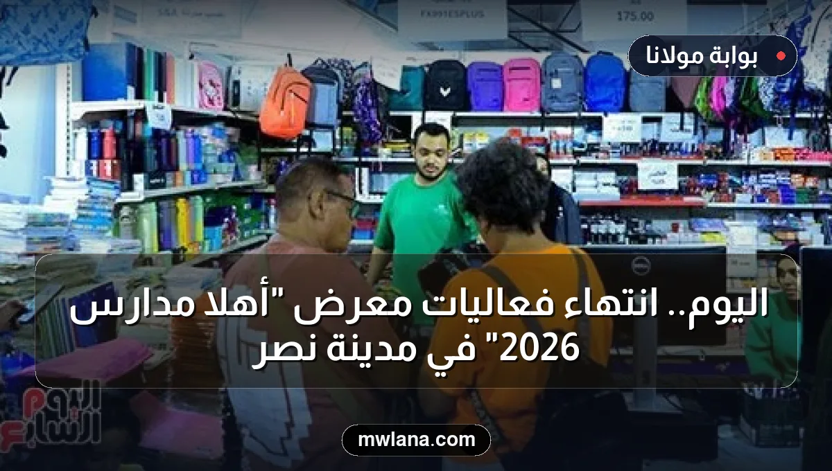 اليوم.. انتهاء فعاليات معرض "أهلا مدارس 2026" في مدينة نصر