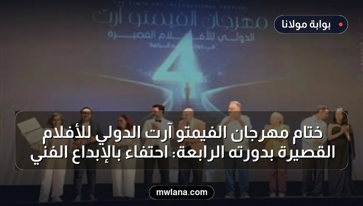 ختام مهرجان الفيمتو آرت الدولي للأفلام القصيرة بدورته الرابعة: احتفاء بالإبداع الفني