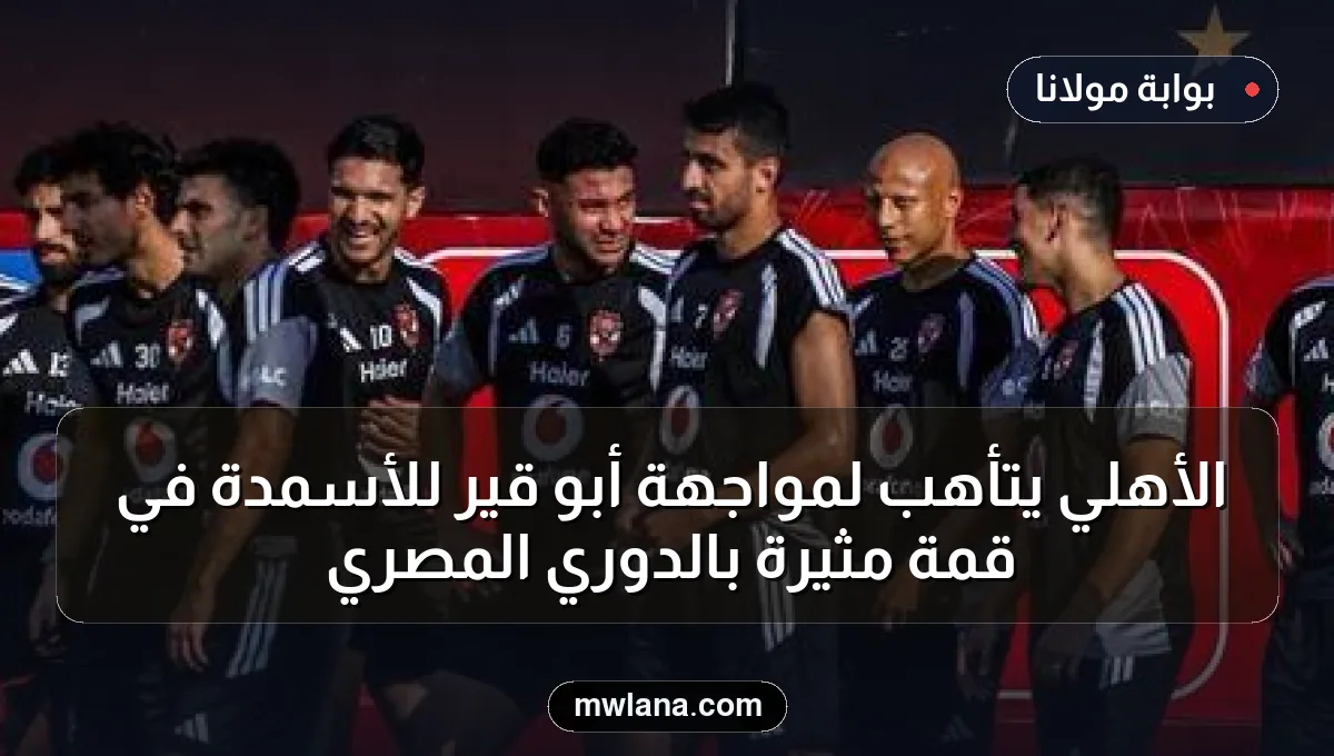 الأهلي يتأهب لمواجهة أبو قير للأسمدة في قمة مثيرة بالدوري المصري