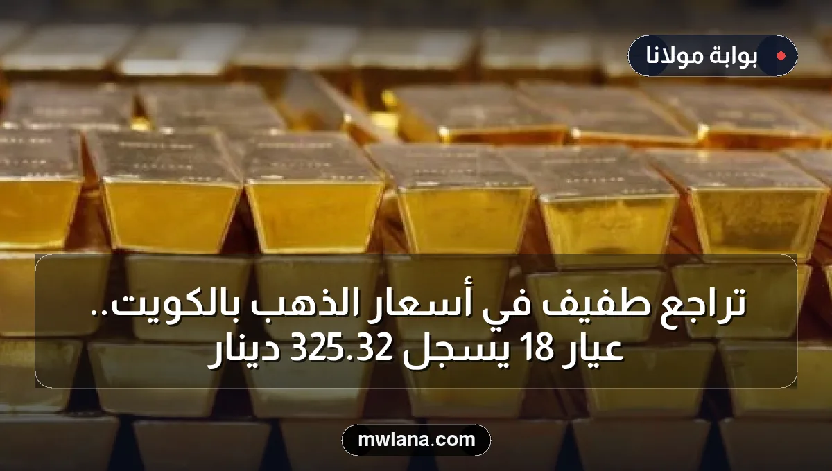تراجع طفيف في أسعار الذهب بالكويت.. عيار 18 يسجل 32.325 دينار