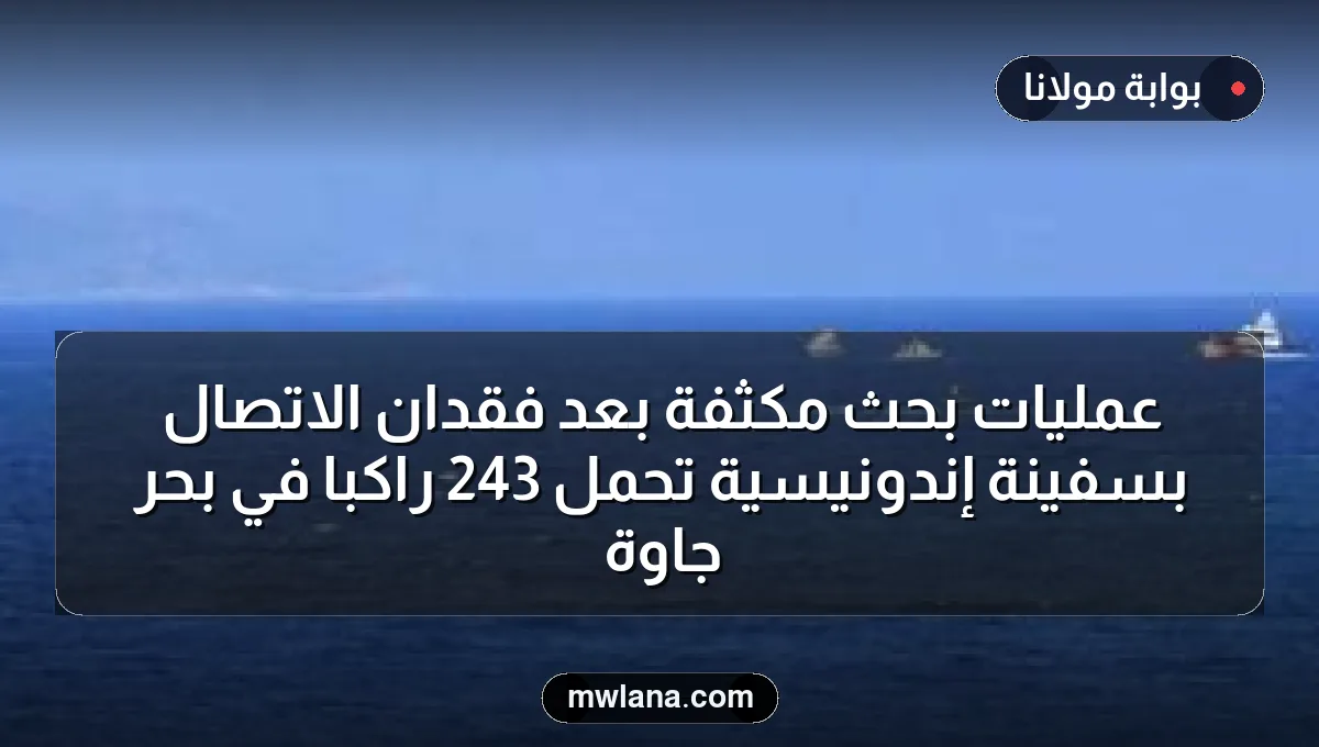 عمليات بحث مكثفة بعد فقدان الاتصال بسفينة إندونيسية تحمل 243 راكبًا في بحر جاوة