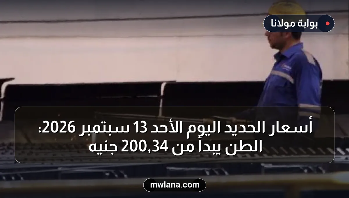أسعار الحديد اليوم الأحد 13 سبتمبر 2026: الطن يبدأ من 34,200 جنيه