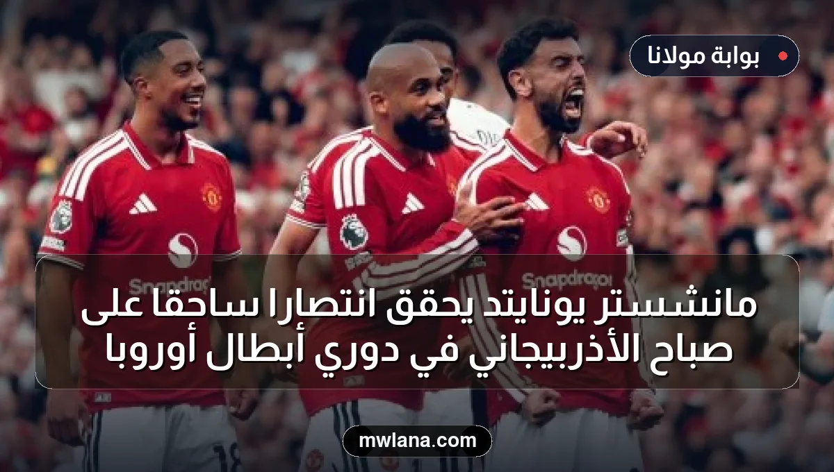 مانشستر يونايتد يحقق انتصارًا ساحقًا على صباح الأذربيجاني في دوري أبطال أوروبا