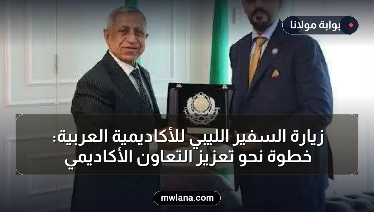 زيارة السفير الليبي للأكاديمية العربية: خطوة نحو تعزيز التعاون الأكاديمي