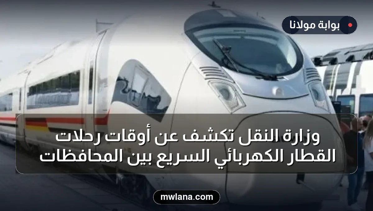 وزارة النقل تكشف عن أوقات رحلات القطار الكهربائي السريع بين المحافظات