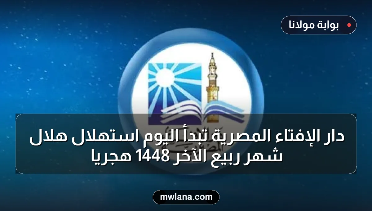دار الإفتاء المصرية تبدأ اليوم استهلال هلال شهر ربيع الآخر 1448 هجريًا