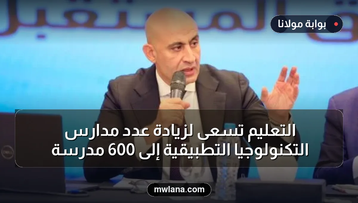 التعليم تسعى لزيادة عدد مدارس التكنولوجيا التطبيقية إلى 600 مدرسة