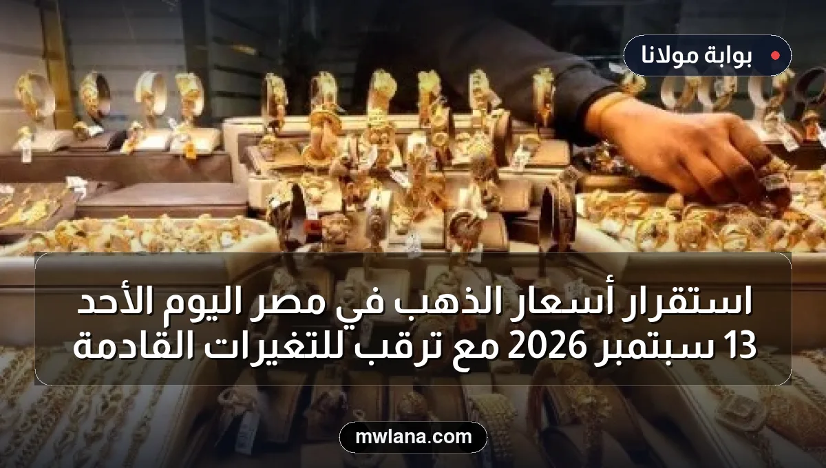 استقرار أسعار الذهب في مصر اليوم الأحد 13 سبتمبر 2026 مع ترقب للتغيرات القادمة