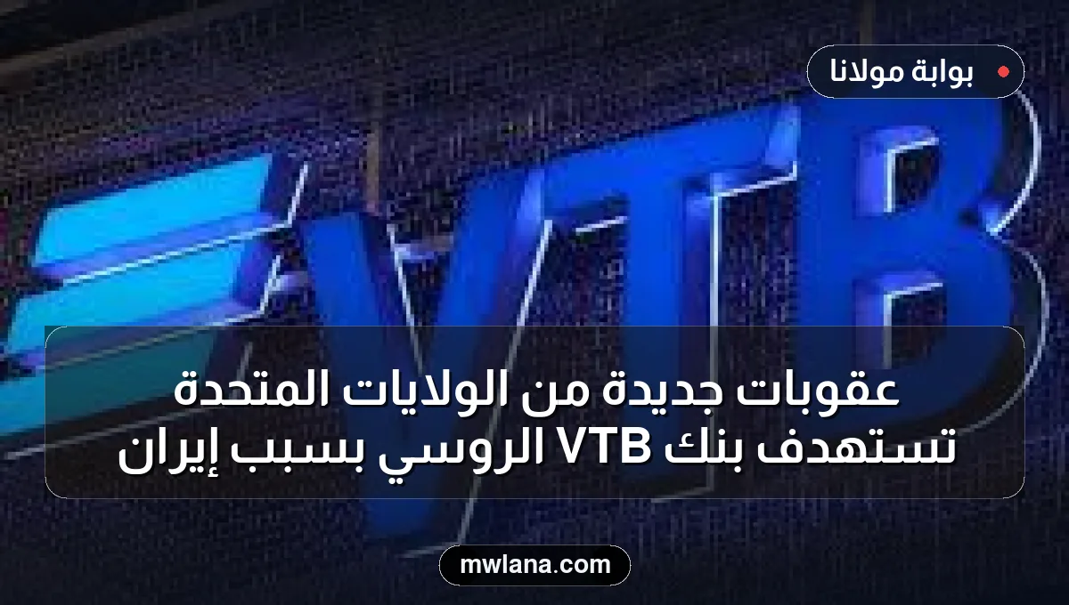 عقوبات جديدة من الولايات المتحدة تستهدف بنك VTB الروسي بسبب إيران