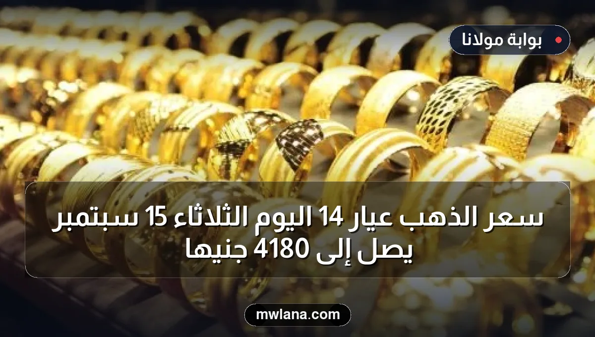 سعر الذهب عيار 14 اليوم الثلاثاء 15 سبتمبر يصل إلى 4180 جنيهًا