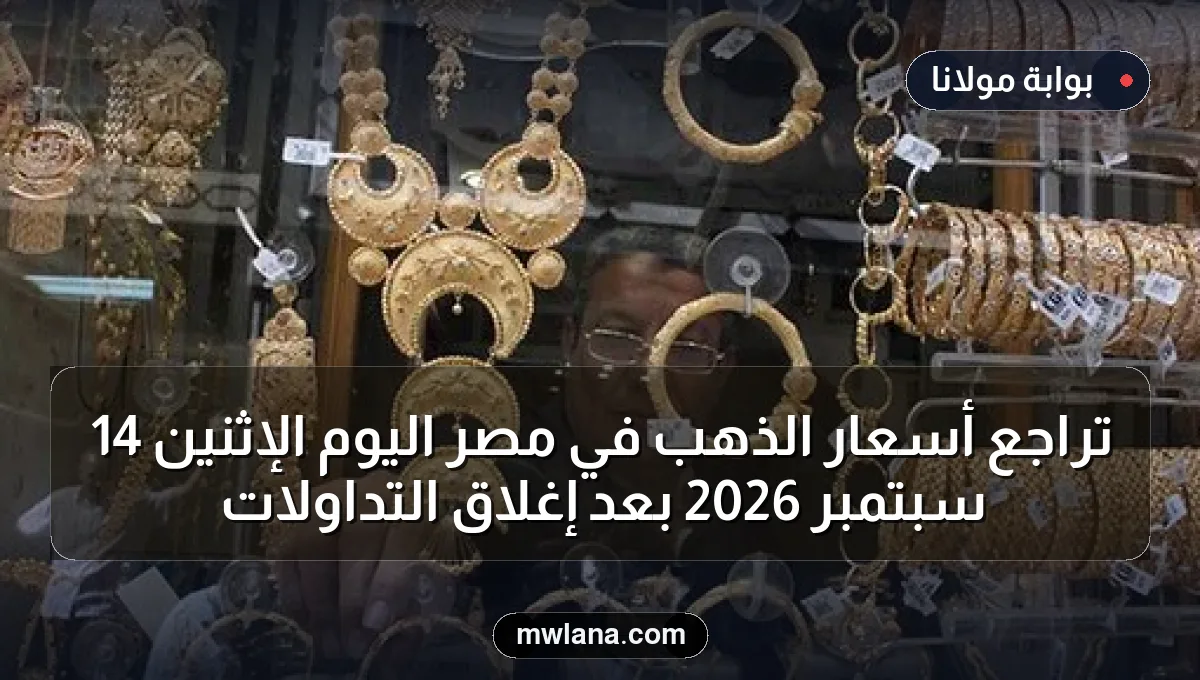 تراجع أسعار الذهب في مصر اليوم الإثنين 14 سبتمبر 2026 بعد إغلاق التداولات