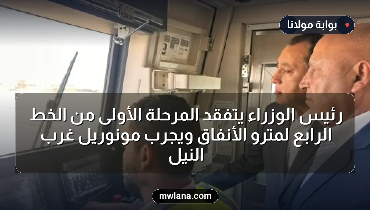 رئيس الوزراء يتفقد المرحلة الأولى من الخط الرابع لمترو الأنفاق ويجرب مونوريل غرب النيل