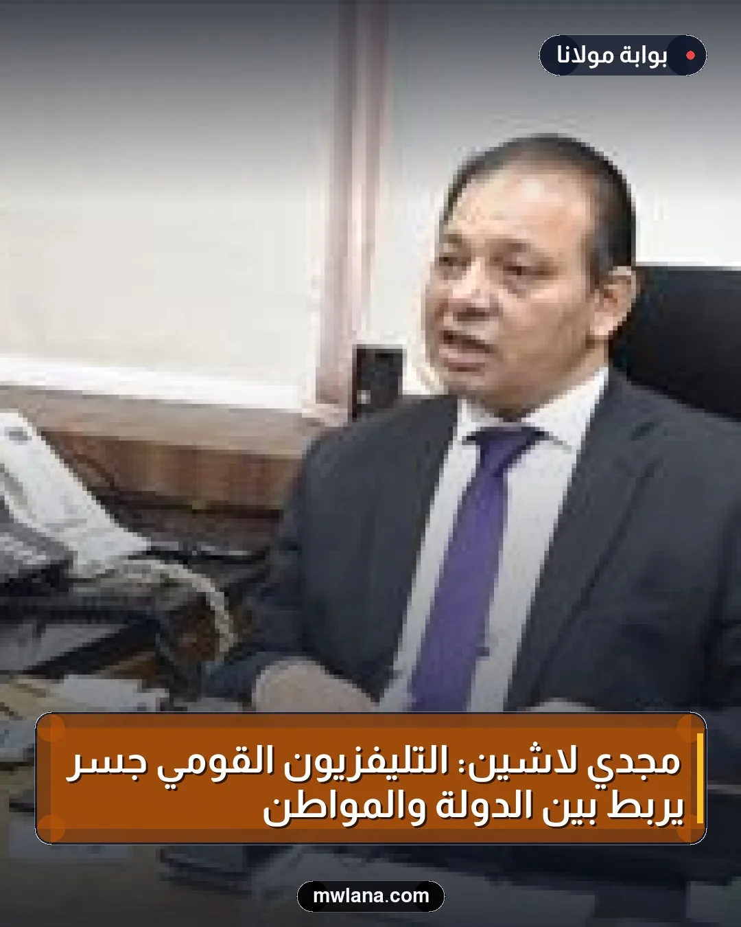 مجدي لاشين: التليفزيون القومي جسر يربط بين الدولة والمواطن