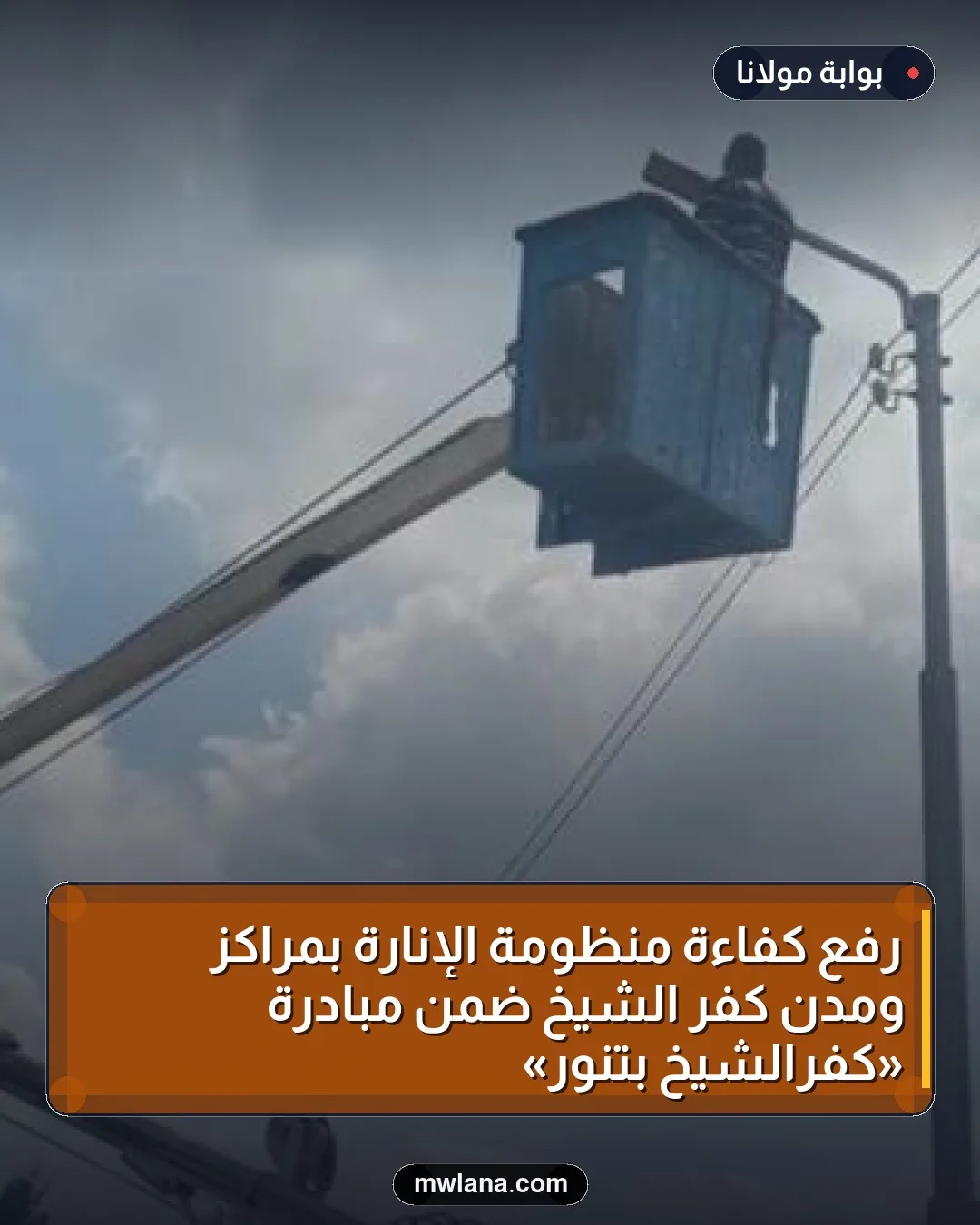 رفع كفاءة منظومة الإنارة بمراكز ومدن كفر الشيخ ضمن مبادرة «كفرالشيخ بتنور»