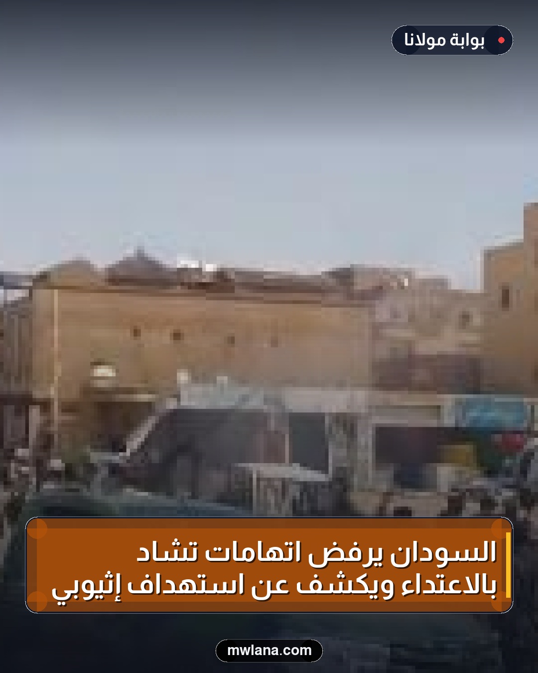 السودان يرفض اتهامات تشاد بالاعتداء ويكشف عن استهداف إثيوبي