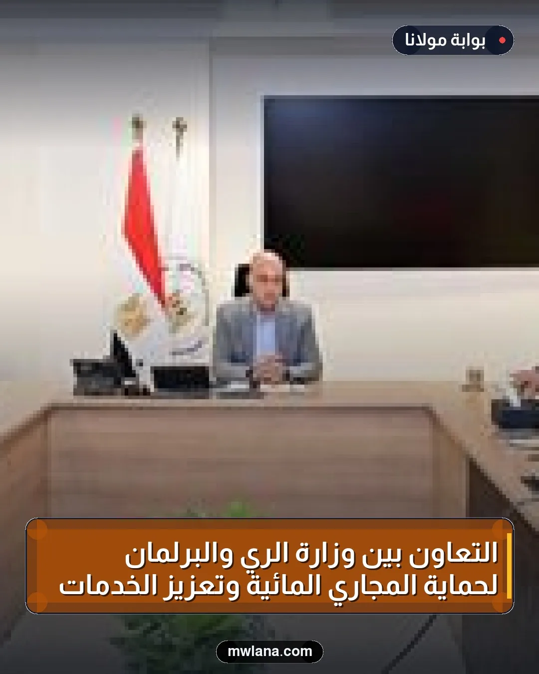 التعاون بين وزارة الري والبرلمان لحماية المجاري المائية وتعزيز الخدمات
