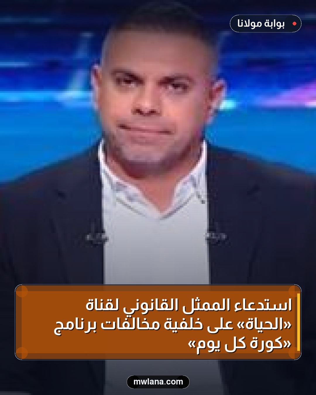 استدعاء الممثل القانوني لقناة «الحياة» على خلفية مخالفات برنامج «كورة كل يوم»