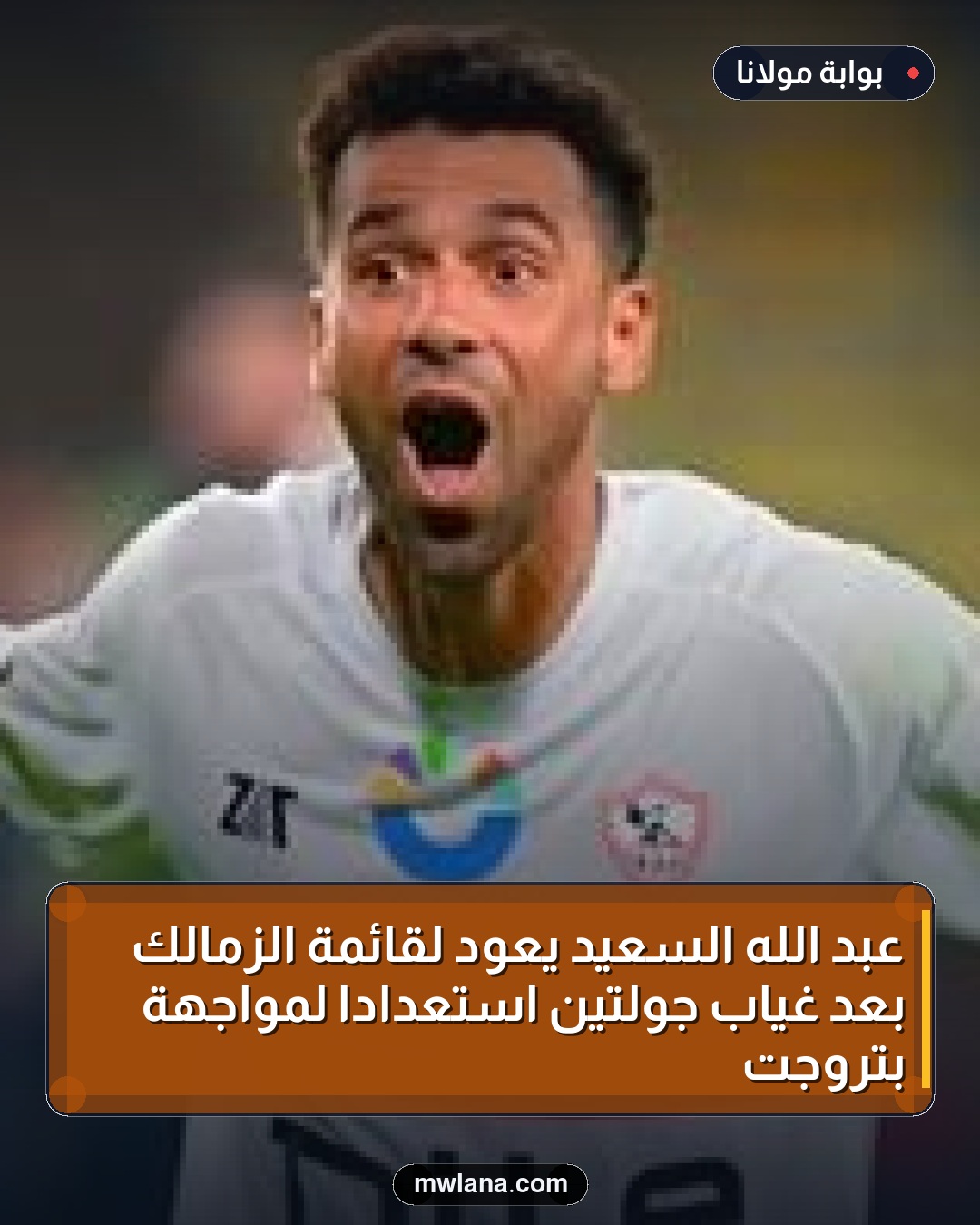 عبد الله السعيد يعود لقائمة الزمالك بعد غياب جولتين استعدادًا لمواجهة بتروجت