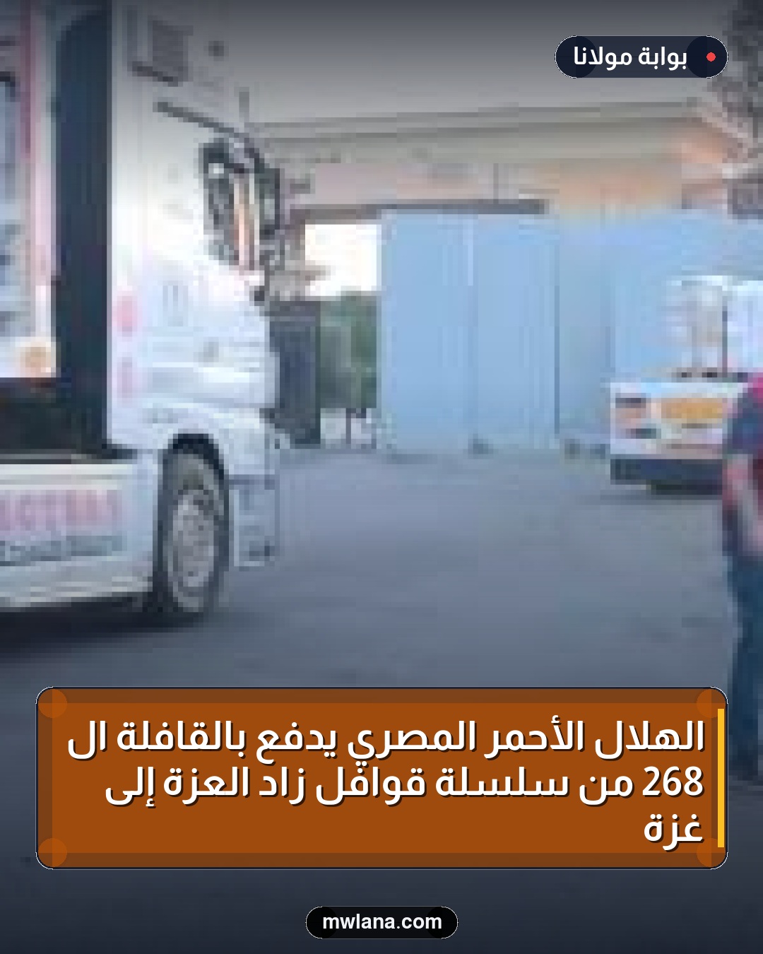 الهلال الأحمر المصري يدفع بالقافلة الـ 268 من سلسلة قوافل زاد العزة إلى غزة