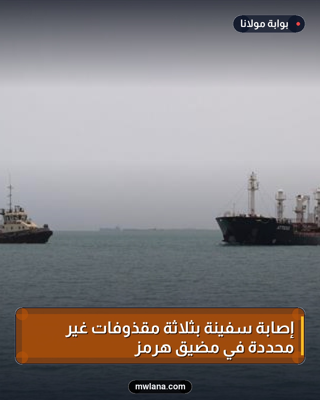 إصابة سفينة بثلاثة مقذوفات غير محددة في مضيق هرمز