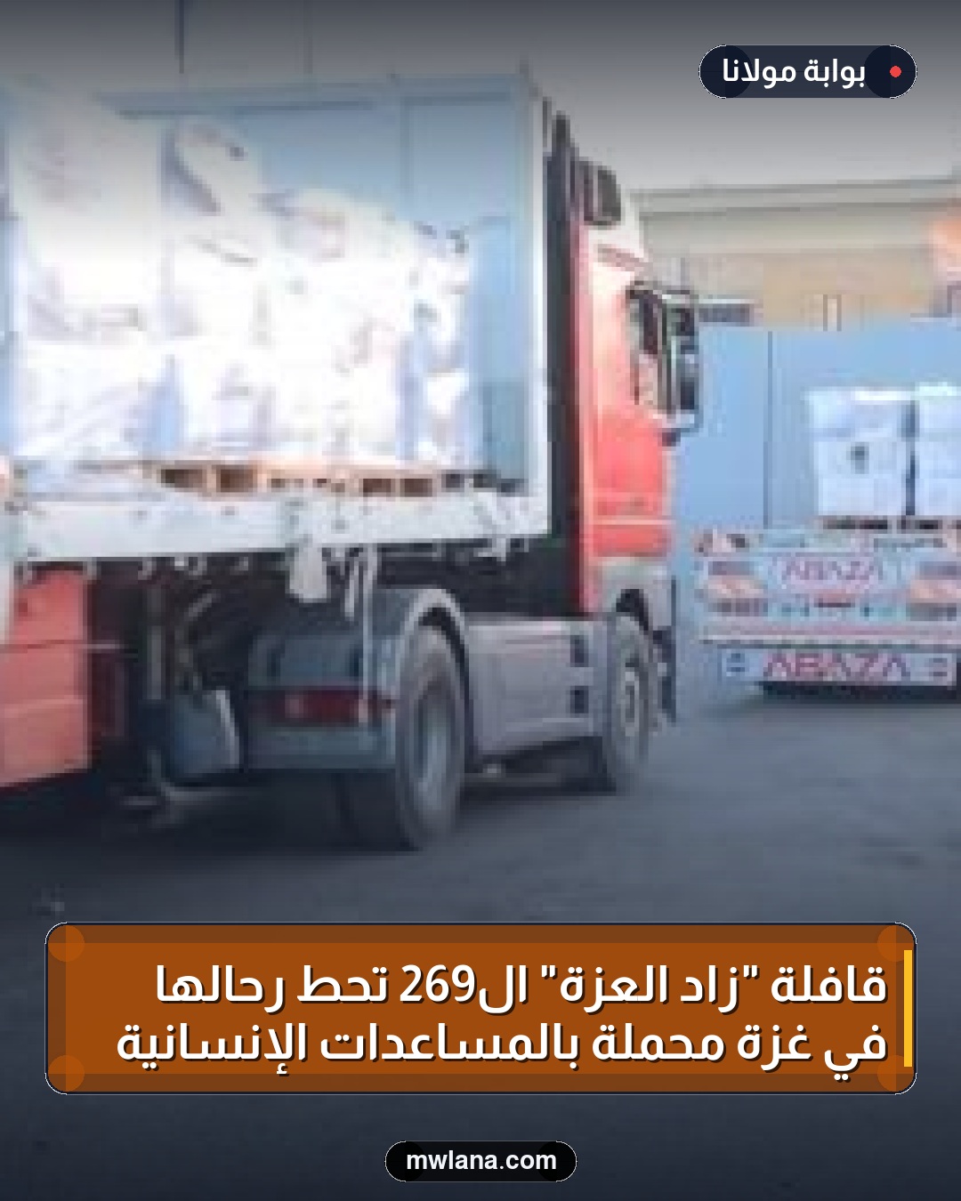 قافلة "زاد العزة" الـ269 تحط رحالها في غزة محملة بالمساعدات الإنسانية