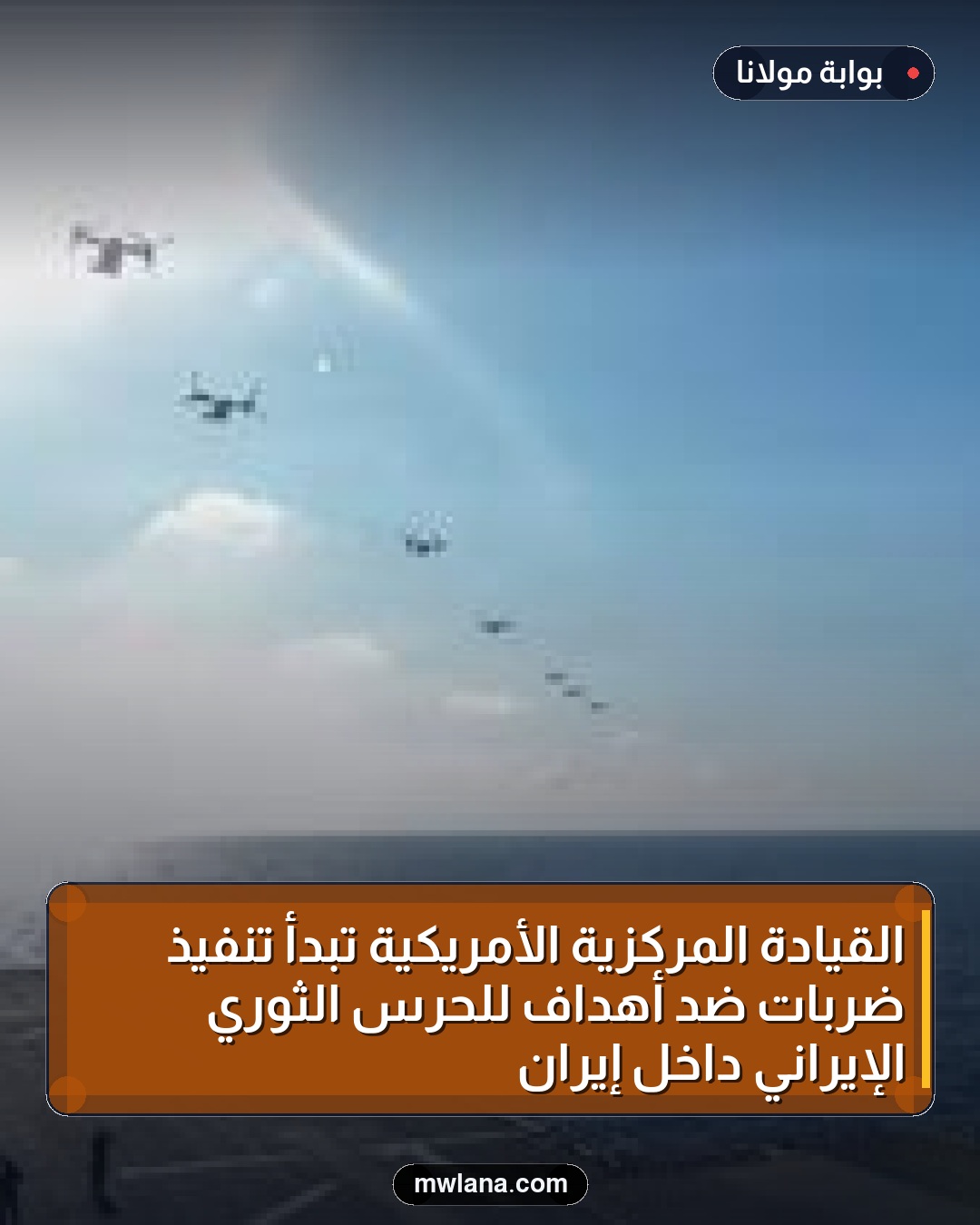 القيادة المركزية الأمريكية تبدأ تنفيذ ضربات ضد أهداف للحرس الثوري الإيراني داخل إيران