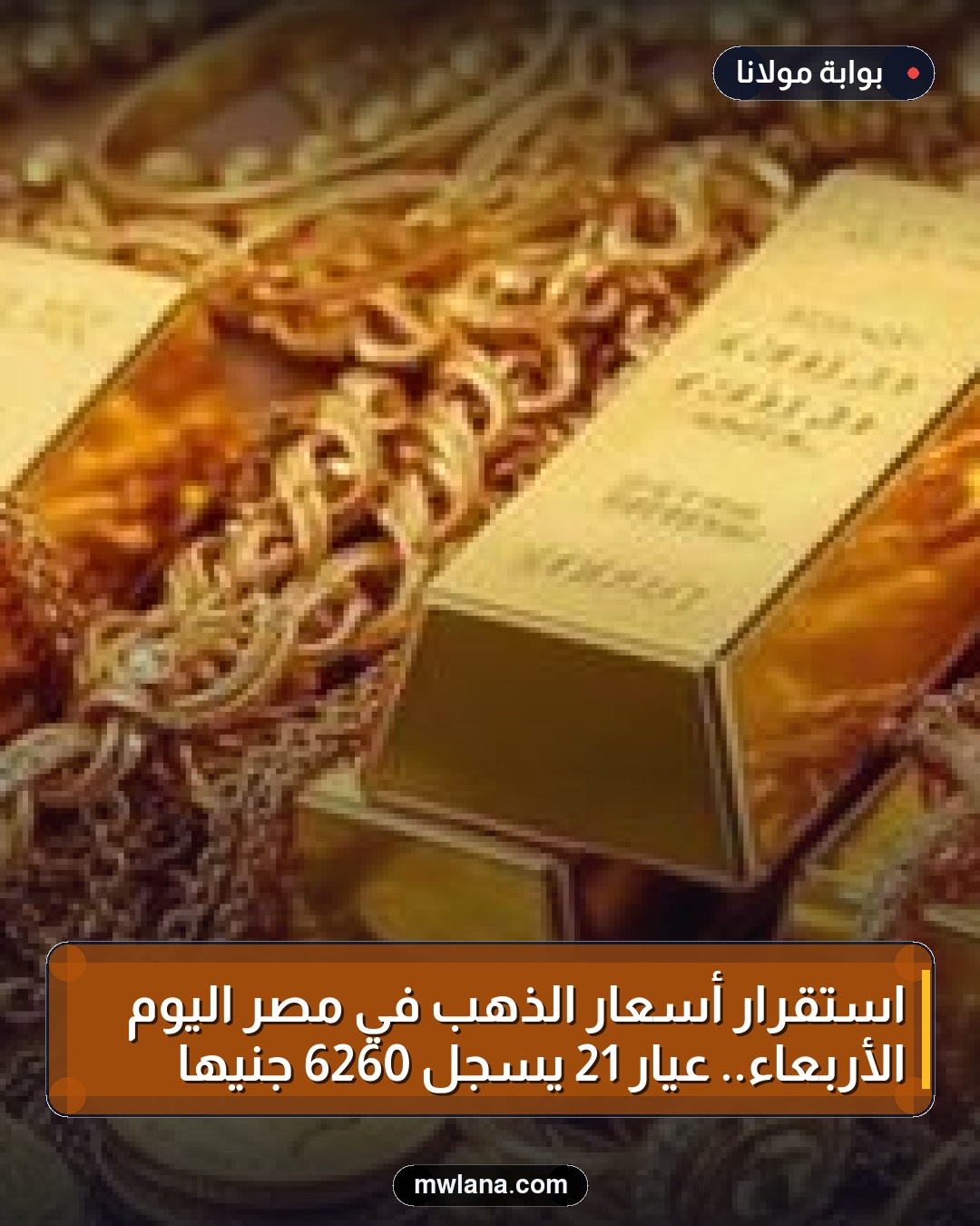 استقرار أسعار الذهب في مصر اليوم الأربعاء.. عيار 21 يسجل 6260 جنيها