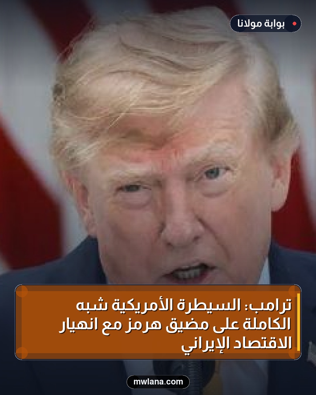 ترامب: السيطرة الأمريكية شبه الكاملة على مضيق هرمز مع انهيار الاقتصاد الإيراني