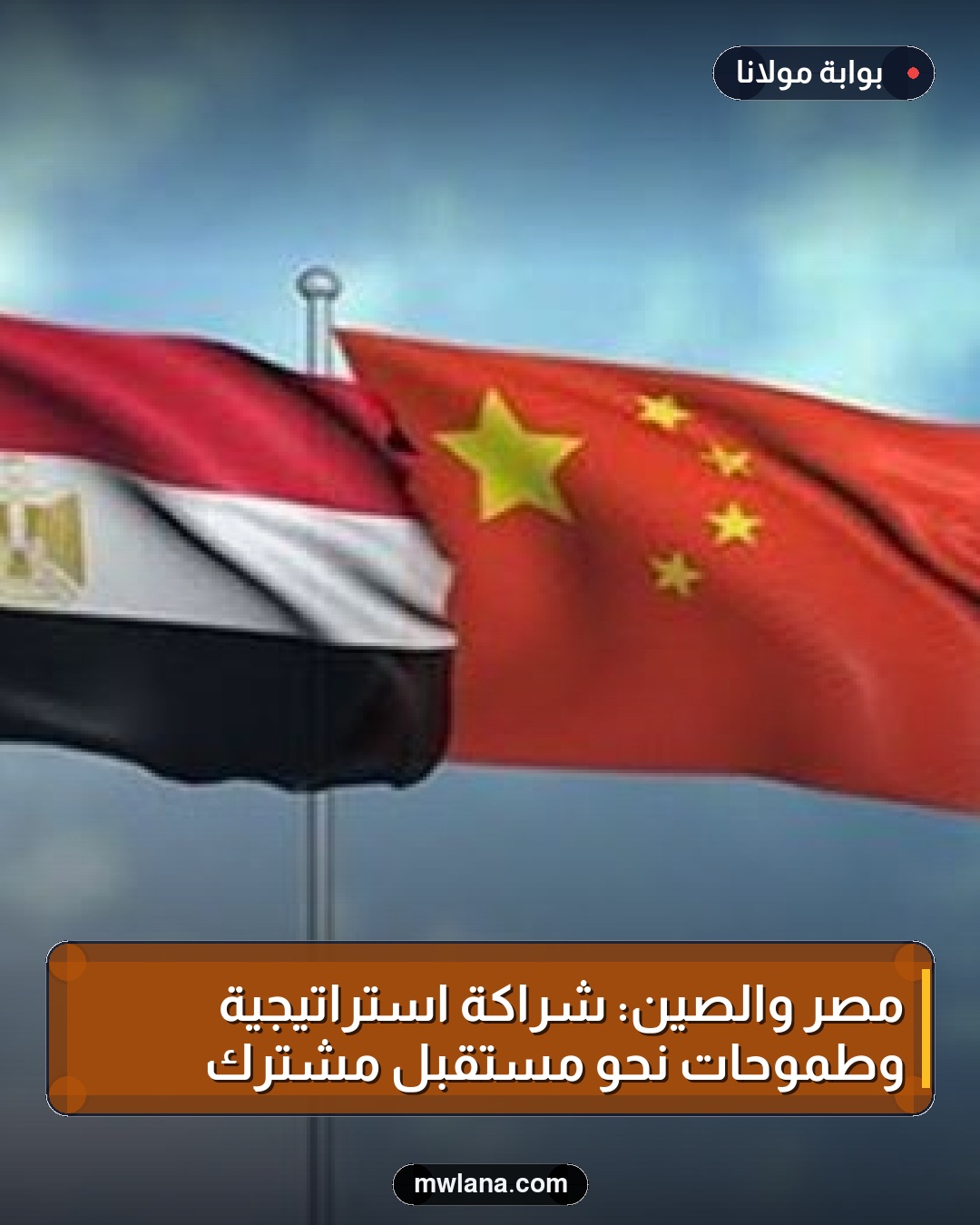 مصر والصين: شراكة استراتيجية وطموحات نحو مستقبل مشترك