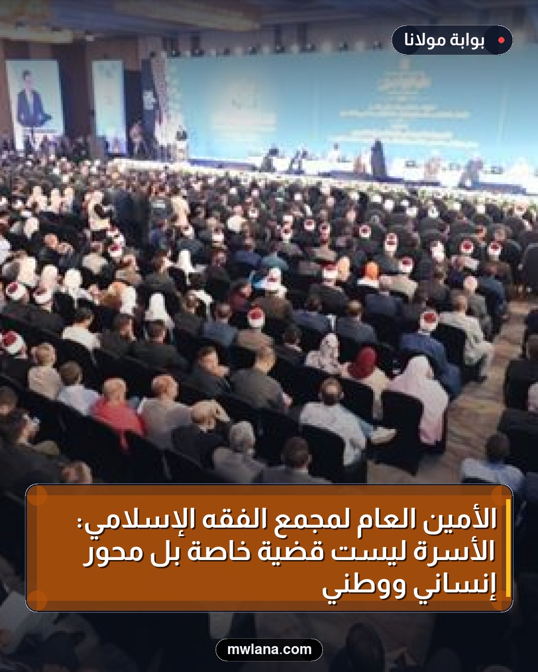 الأمين العام لمجمع الفقه الإسلامي: الأسرة ليست قضية خاصة بل محور إنساني ووطني