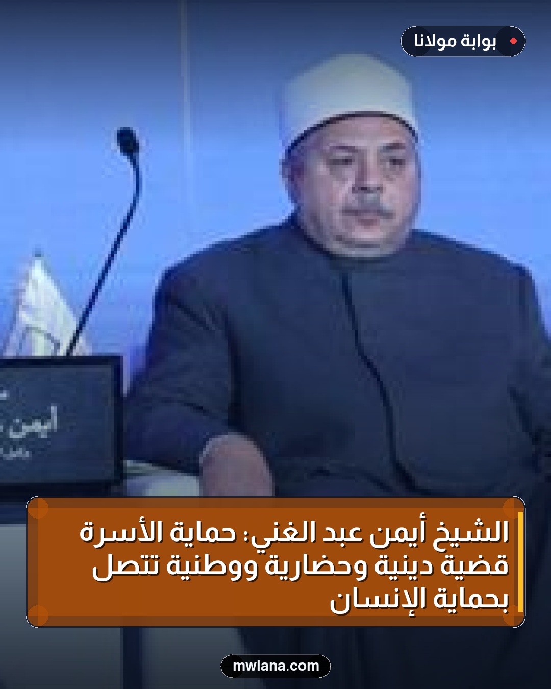 الشيخ أيمن عبد الغني: حماية الأسرة قضية دينية وحضارية ووطنية تتصل بحماية الإنسان