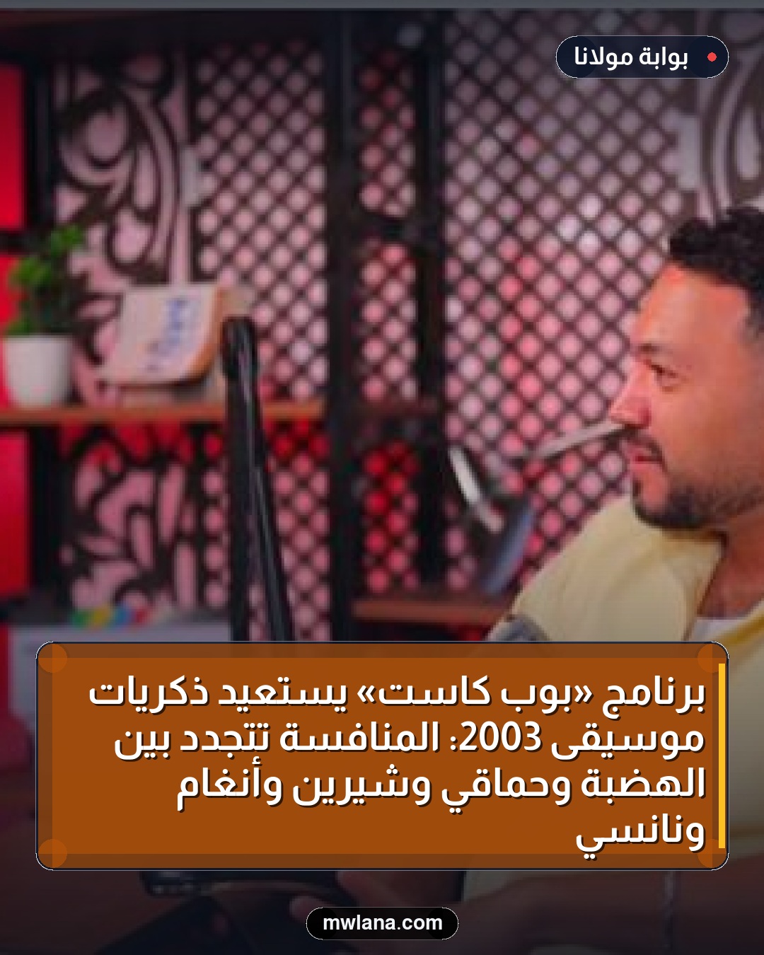 برنامج «بوب كاست» يستعيد ذكريات موسيقى 2003: المنافسة تتجدد بين الهضبة وحماقي وشيرين وأنغام ونانسي