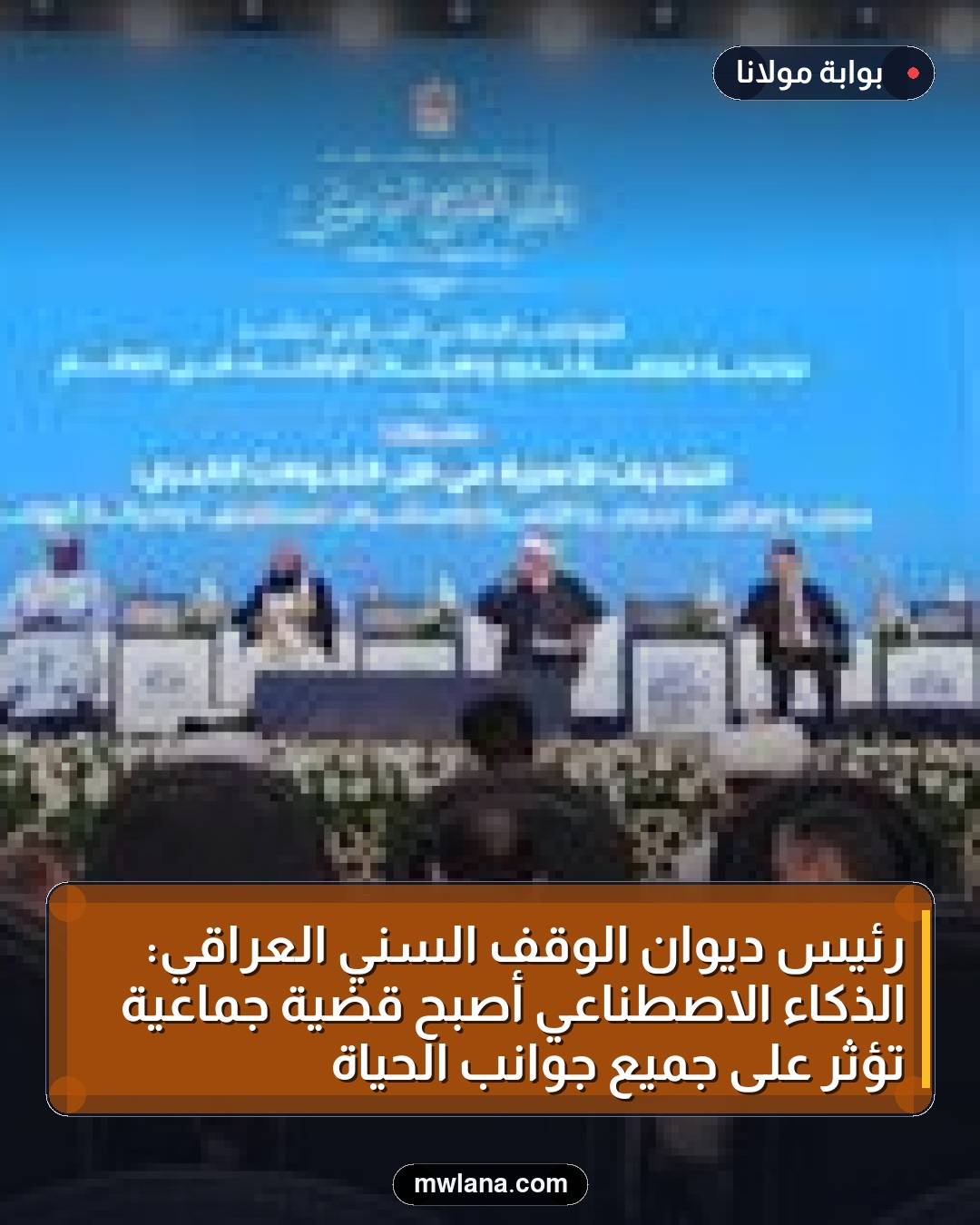 رئيس ديوان الوقف السني العراقي: الذكاء الاصطناعي أصبح قضية جماعية تؤثر على جميع جوانب الحياة