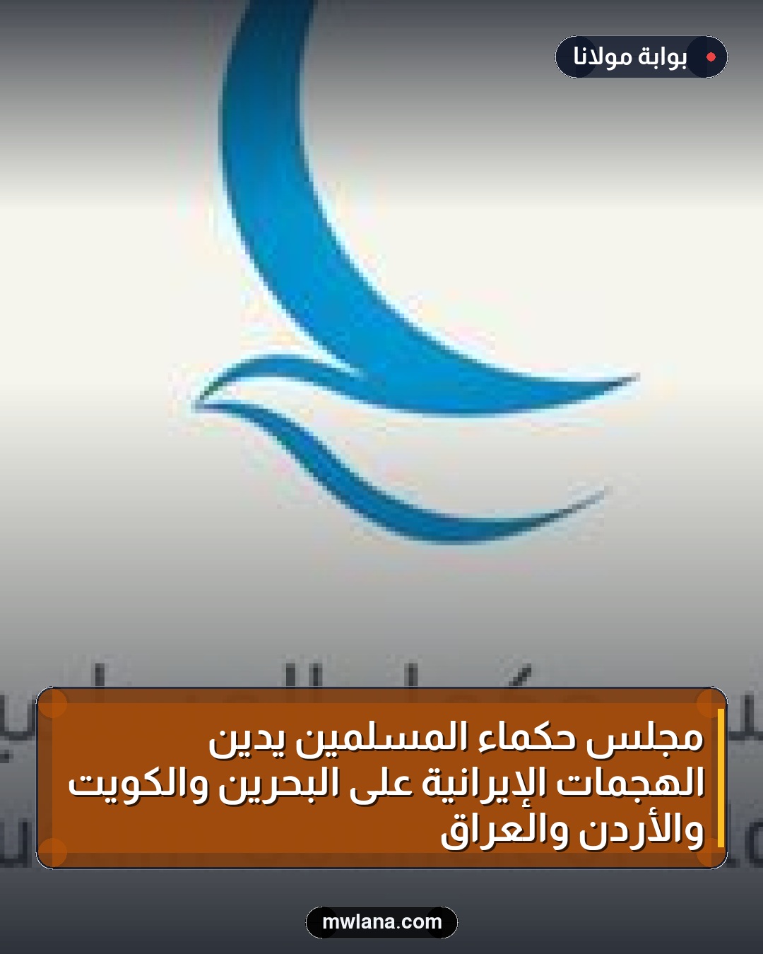 مجلس حكماء المسلمين يُدين الهجمات الإيرانية على البحرين والكويت والأردن والعراق
