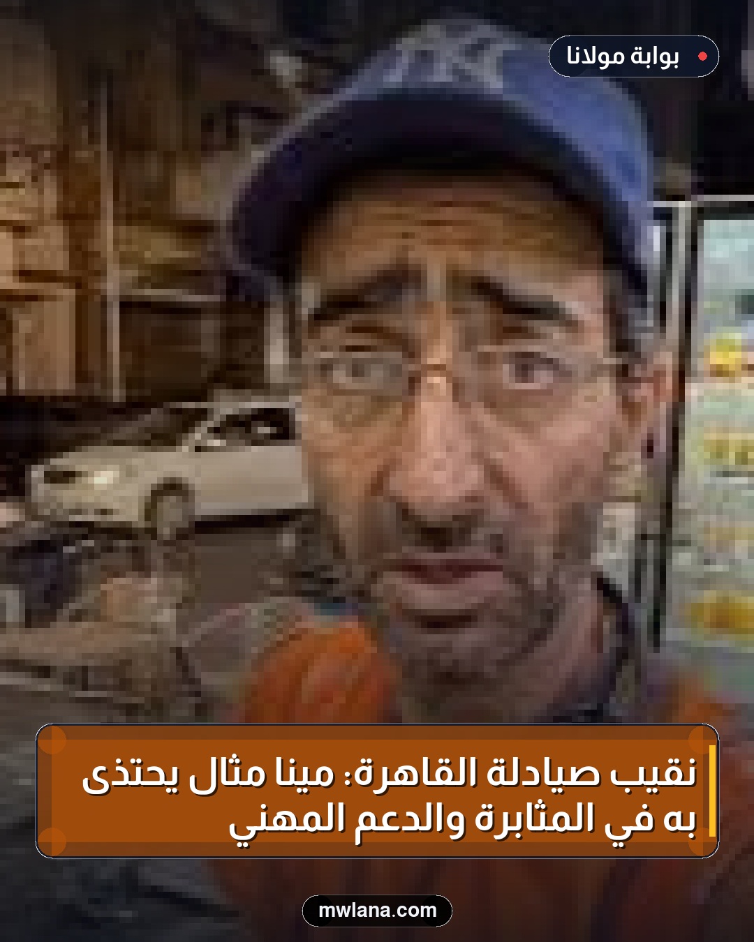 نقيب صيادلة القاهرة: مينا مثال يُحتذى به في المثابرة والدعم المهني