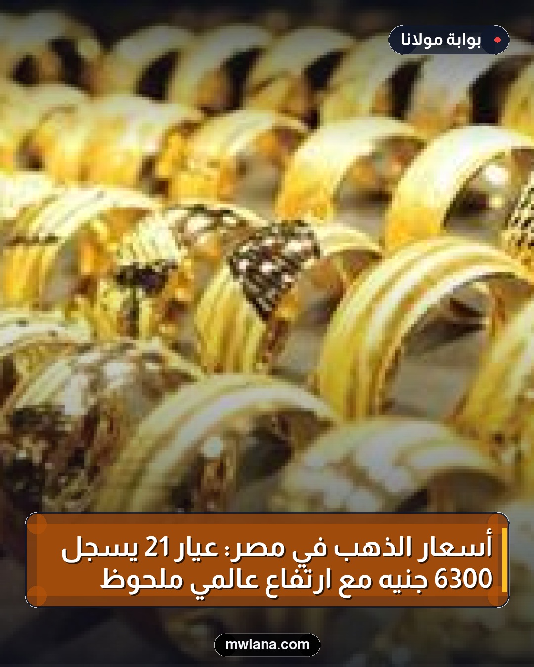 أسعار الذهب في مصر: عيار 21 يسجل 6300 جنيه مع ارتفاع عالمي ملحوظ