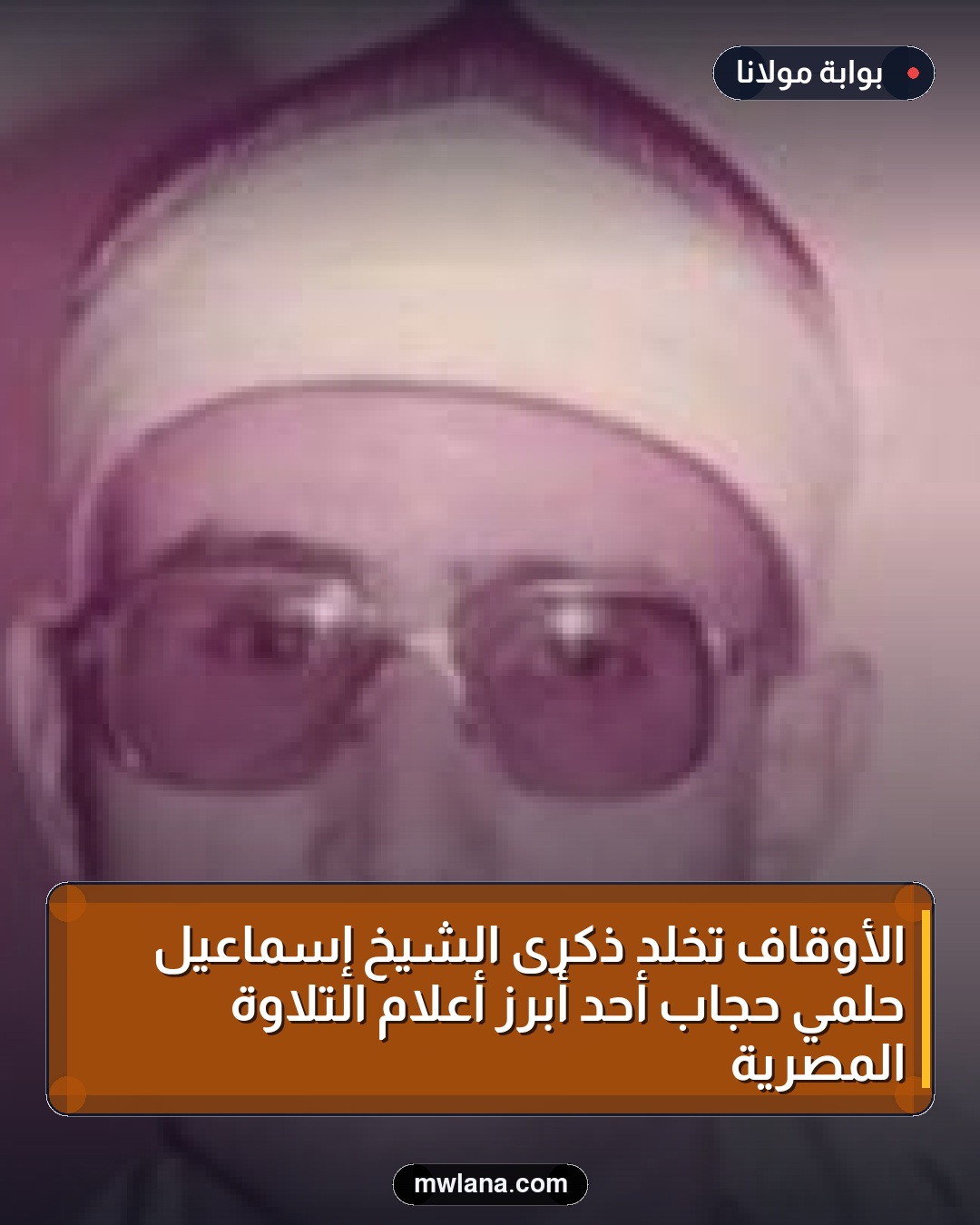 الأوقاف تخلد ذكرى الشيخ إسماعيل حلمي حجاب أحد أبرز أعلام التلاوة المصرية