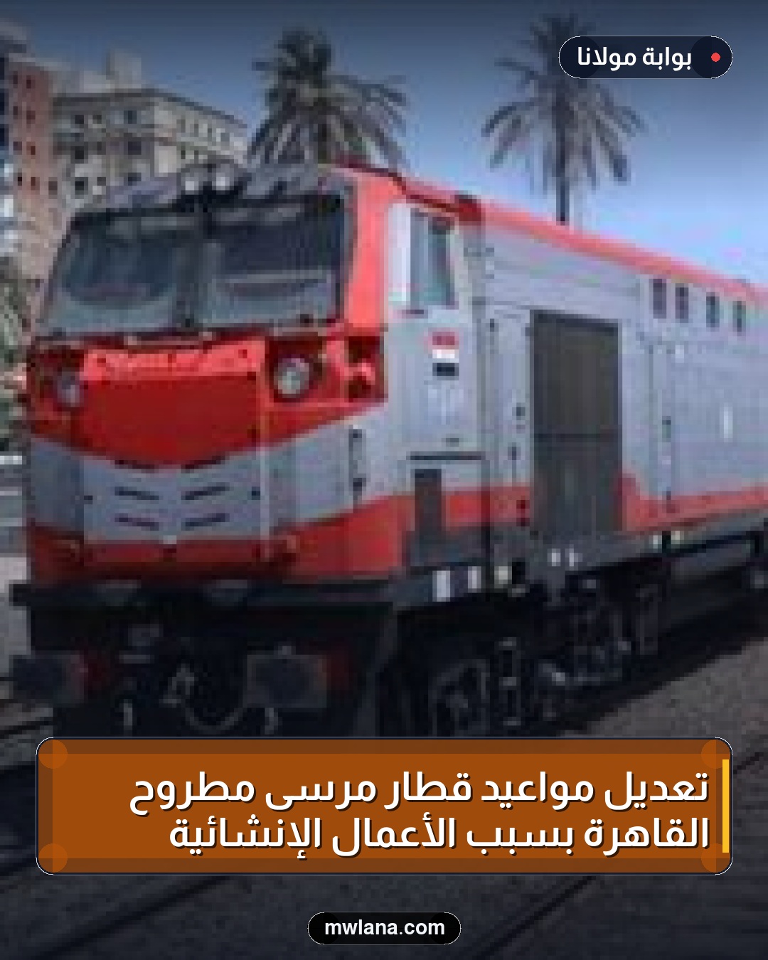 تعديل مواعيد قطار مرسى مطروح القاهرة بسبب الأعمال الإنشائية