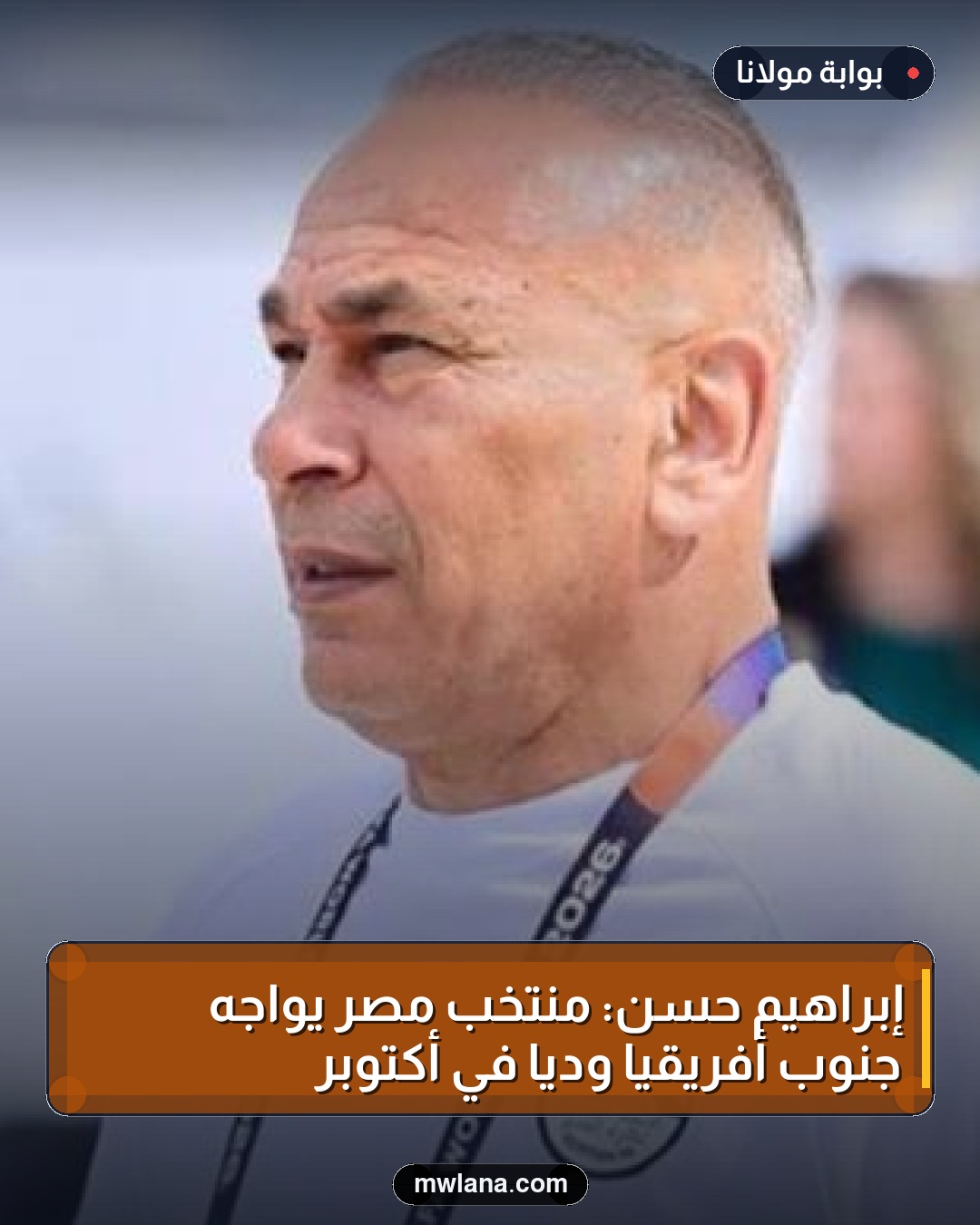 إبراهيم حسن: منتخب مصر يواجه جنوب أفريقيا ودياً في أكتوبر